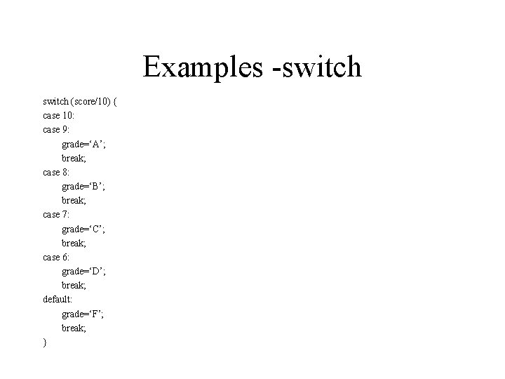 Examples -switch (score/10) { case 10: case 9: grade=‘A’; break; case 8: grade=‘B’; break;