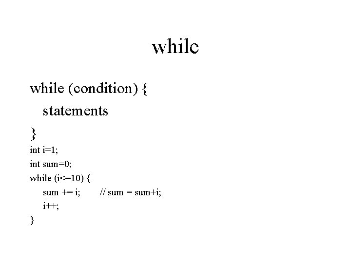 while (condition) { statements } int i=1; int sum=0; while (i<=10) { sum +=