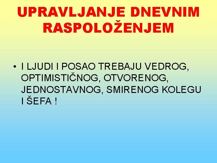 UPRAVLJANJE DNEVNIM RASPOLOŽENJEM • I LJUDI I POSAO TREBAJU VEDROG, OPTIMISTIČNOG, OTVORENOG, JEDNOSTAVNOG, SMIRENOG