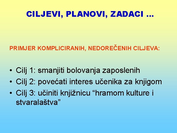 CILJEVI, PLANOVI, ZADACI. . . PRIMJER KOMPLICIRANIH, NEDOREČENIH CILJEVA: • Cilj 1: smanjiti bolovanja