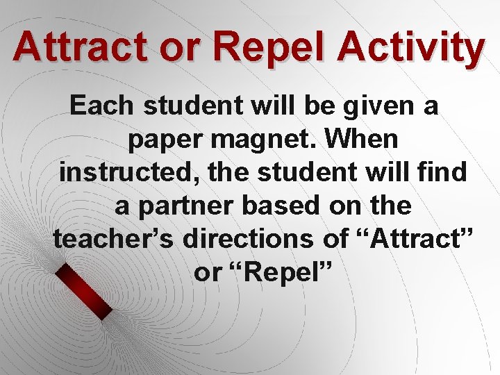 Attract or Repel Activity Each student will be given a paper magnet. When instructed, Attract or Repel Activity Each student will be given a paper magnet. When instructed,