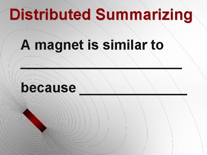 Distributed Summarizing A magnet is similar to ___________ because _______ Distributed Summarizing A magnet is similar to ___________ because _______