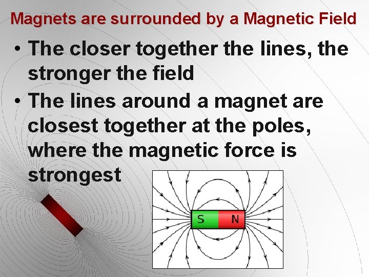 Magnets are surrounded by a Magnetic Field • The closer together the lines, the Magnets are surrounded by a Magnetic Field • The closer together the lines, the