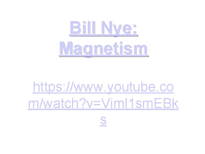 Bill Nye: Magnetism https: //www. youtube. co m/watch? v=Viml 1 sm. EBk s Bill Nye: Magnetism https: //www. youtube. co m/watch? v=Viml 1 sm. EBk s