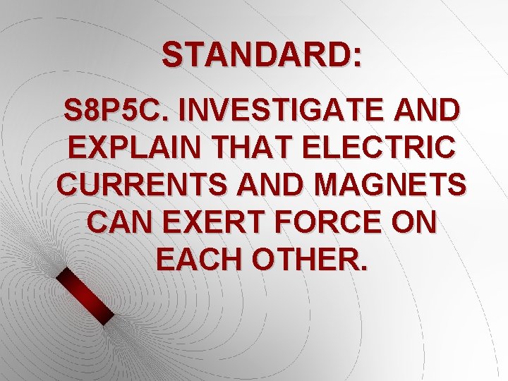 STANDARD: S 8 P 5 C. INVESTIGATE AND EXPLAIN THAT ELECTRIC CURRENTS AND MAGNETS STANDARD: S 8 P 5 C. INVESTIGATE AND EXPLAIN THAT ELECTRIC CURRENTS AND MAGNETS