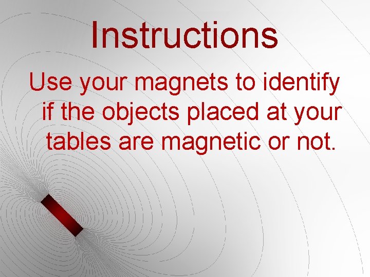 Instructions Use your magnets to identify if the objects placed at your tables are Instructions Use your magnets to identify if the objects placed at your tables are