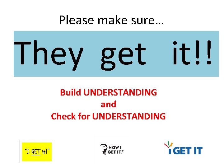 Please make sure… They get it!! Build UNDERSTANDING and Check for UNDERSTANDING 