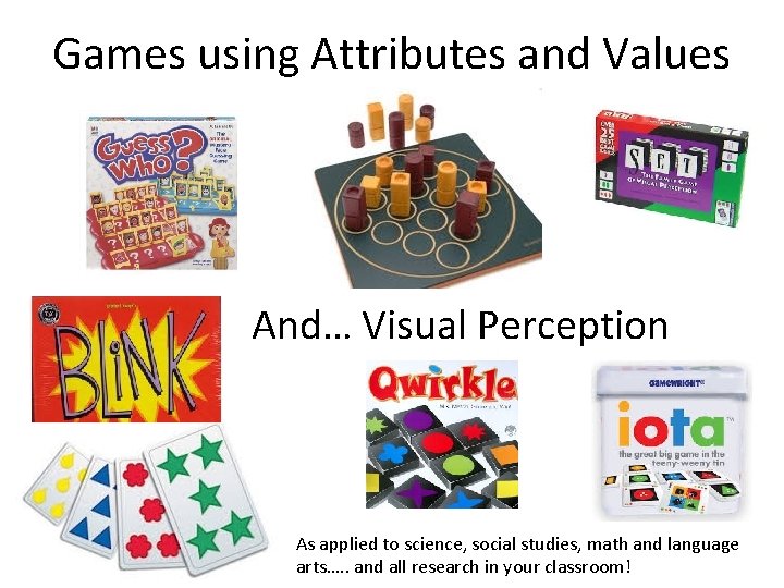 Games using Attributes and Values And… Visual Perception As applied to science, social studies,