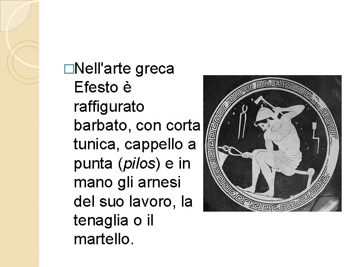 �Nell'arte greca Efesto è raffigurato barbato, con corta tunica, cappello a punta (pilos) e