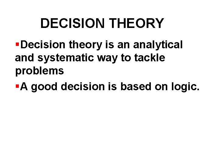 DECISION THEORY §Decision theory is an analytical and systematic way to tackle problems §A