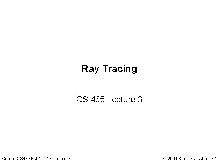 Ray Tracing CS 465 Lecture 3 Cornell CS 465 Fall 2004 • Lecture 3 Ray Tracing CS 465 Lecture 3 Cornell CS 465 Fall 2004 • Lecture 3