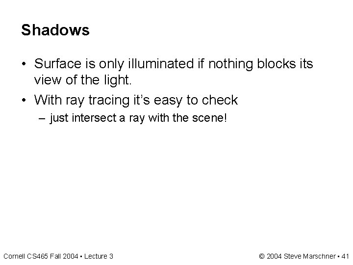 Shadows • Surface is only illuminated if nothing blocks its view of the light. Shadows • Surface is only illuminated if nothing blocks its view of the light.