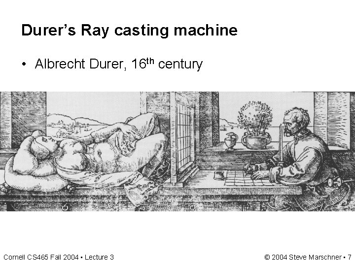 Durer’s Ray casting machine • Albrecht Durer, 16 th century Cornell CS 465 Fall Durer’s Ray casting machine • Albrecht Durer, 16 th century Cornell CS 465 Fall