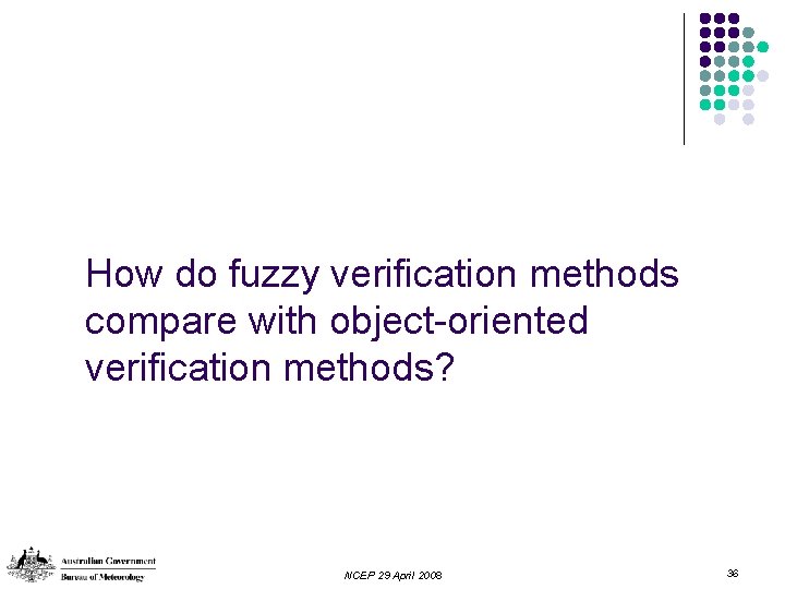 How do fuzzy verification methods compare with object-oriented verification methods? NCEP 29 April 2008