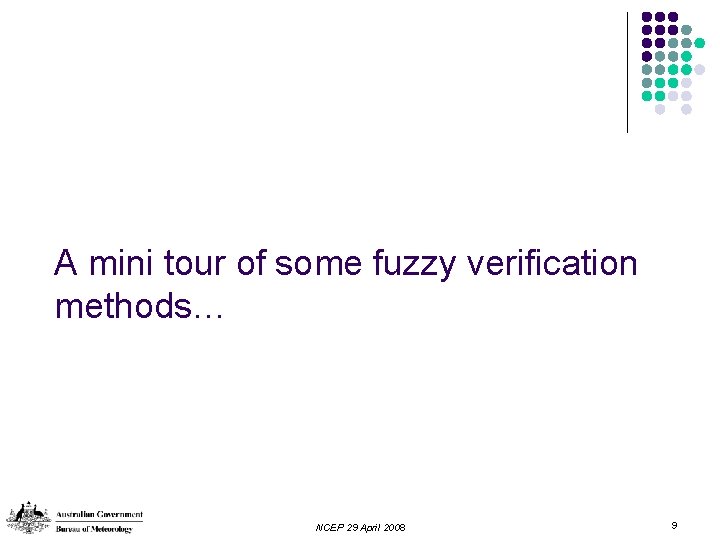 A mini tour of some fuzzy verification methods… NCEP 29 April 2008 9 