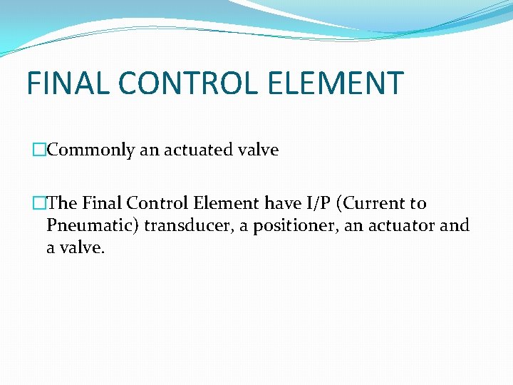 FINAL CONTROL ELEMENT �Commonly an actuated valve �The Final Control Element have I/P (Current