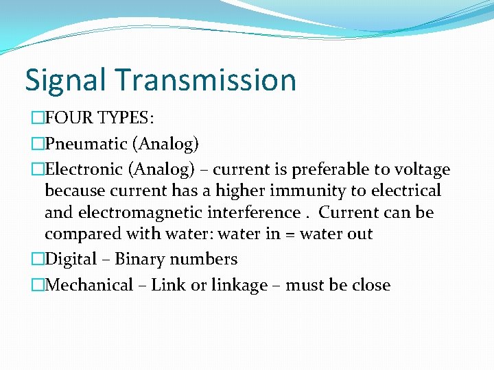 Signal Transmission �FOUR TYPES: �Pneumatic (Analog) �Electronic (Analog) – current is preferable to voltage
