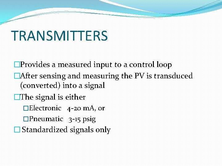 TRANSMITTERS �Provides a measured input to a control loop �After sensing and measuring the
