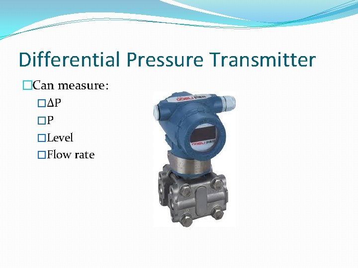 Differential Pressure Transmitter �Can measure: �ΔP �P �Level �Flow rate 