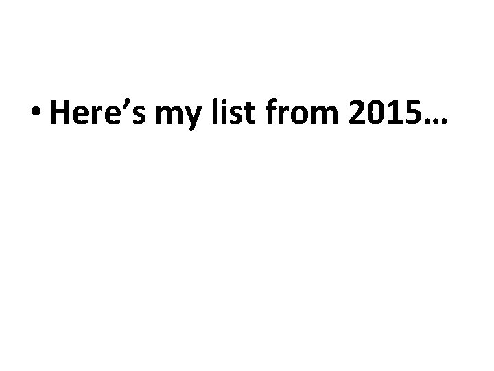 • Here’s my list from 2015… • Here’s my list from 2015…