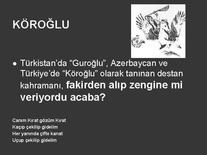 KÖROĞLU l Türkistan’da “Guroğlu”, Azerbaycan ve Türkiye’de “Köroğlu” olarak tanınan destan kahramanı, fakirden alıp