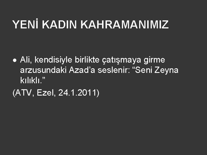 YENİ KADIN KAHRAMANIMIZ Ali, kendisiyle birlikte çatışmaya girme arzusundaki Azad’a seslenir: “Seni Zeyna kılıklı.