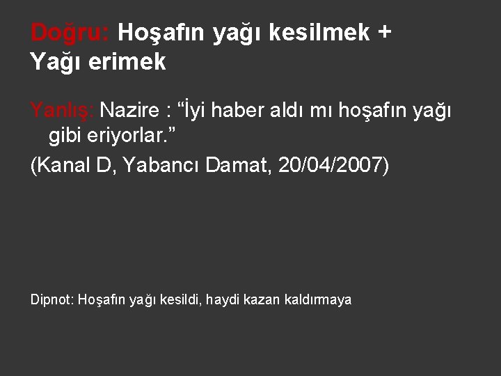 Doğru: Hoşafın yağı kesilmek + Yağı erimek Yanlış: Nazire : “İyi haber aldı mı