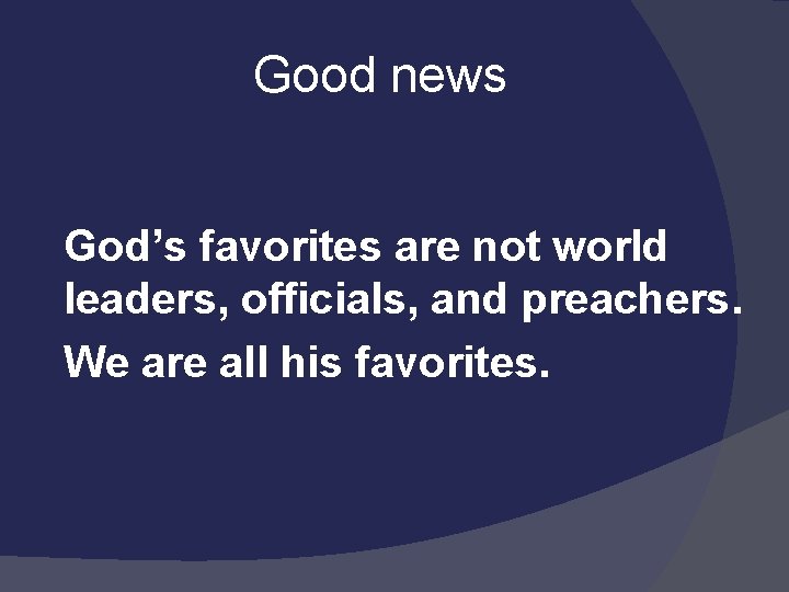  Good news God’s favorites are not world leaders, officials, and preachers. We are