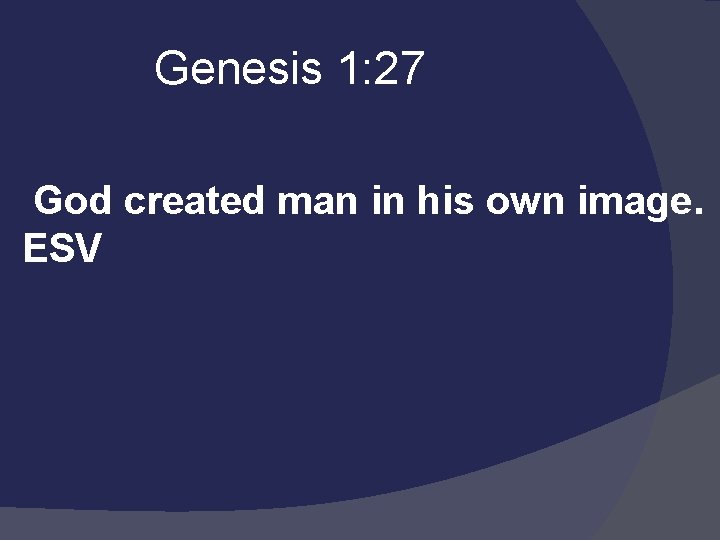  Genesis 1: 27 God created man in his own image. ESV 