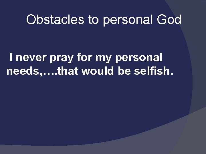  Obstacles to personal God I never pray for my personal needs, …. that