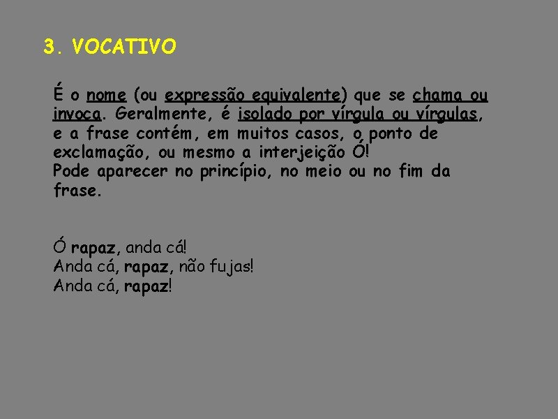 3. VOCATIVO É o nome (ou expressão equivalente) que se chama ou invoca. Geralmente,