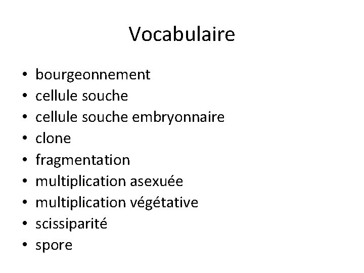 Vocabulaire • • • bourgeonnement cellule souche embryonnaire clone fragmentation multiplication asexuée multiplication végétative