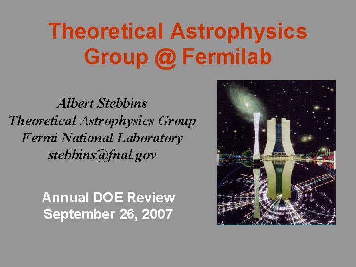 Theoretical Astrophysics Group @ Fermilab Albert Stebbins Theoretical Astrophysics Group Fermi National Laboratory stebbins@fnal.