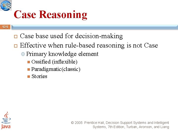 Case Reasoning 12 -5 Case base used for decision-making Effective when rule-based reasoning is