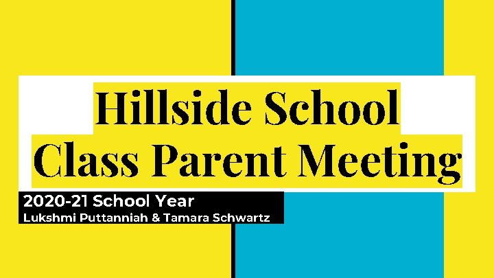 Hillside School Class Parent Meeting 2020 -21 School Year Lukshmi Puttanniah & Tamara Schwartz Hillside School Class Parent Meeting 2020 -21 School Year Lukshmi Puttanniah & Tamara Schwartz