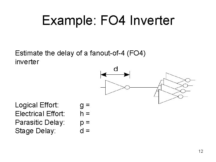Example: FO 4 Inverter Estimate the delay of a fanout-of-4 (FO 4) inverter Logical