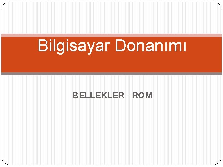 Bilgisayar Donanımı BELLEKLER –ROM 