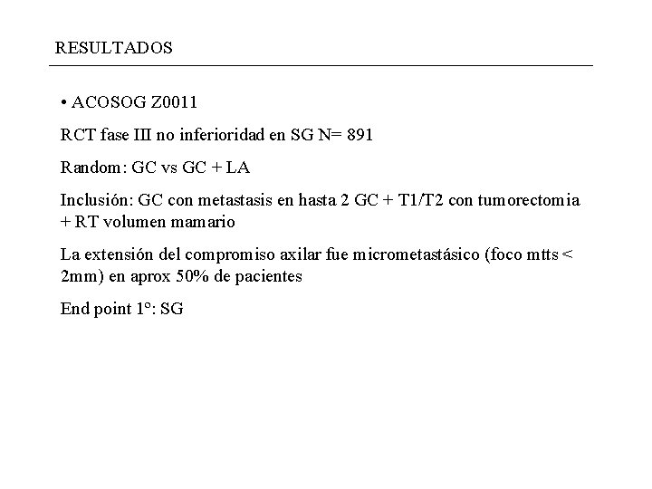 RESULTADOS • ACOSOG Z 0011 RCT fase III no inferioridad en SG N= 891 RESULTADOS • ACOSOG Z 0011 RCT fase III no inferioridad en SG N= 891