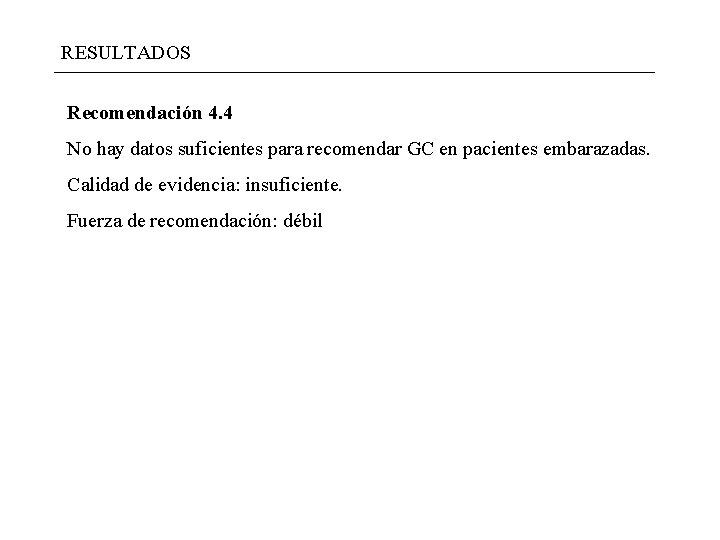 RESULTADOS Recomendación 4. 4 No hay datos suficientes para recomendar GC en pacientes embarazadas. RESULTADOS Recomendación 4. 4 No hay datos suficientes para recomendar GC en pacientes embarazadas.