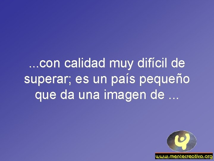 . . . con calidad muy difícil de superar; es un país pequeño que
