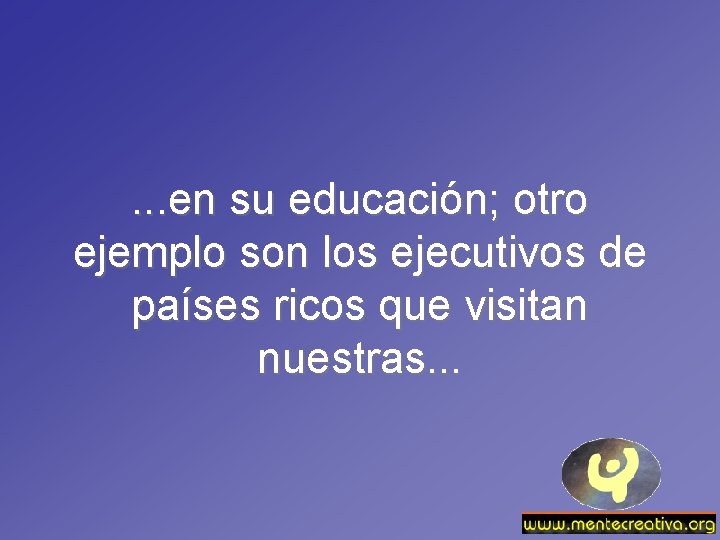 . . . en su educación; otro ejemplo son los ejecutivos de países ricos