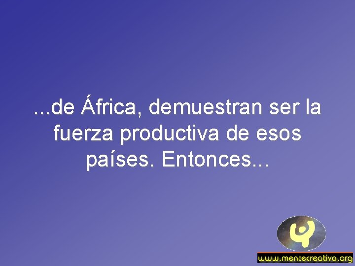 . . . de África, demuestran ser la fuerza productiva de esos países. Entonces.