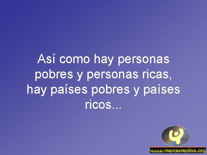 Así como hay personas pobres y personas ricas, hay países pobres y países ricos.