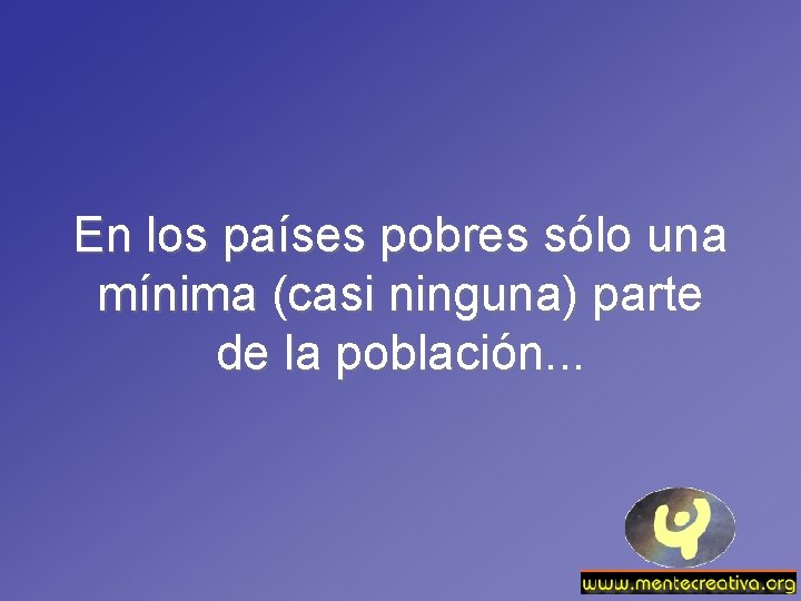 En los países pobres sólo una mínima (casi ninguna) parte de la población. .