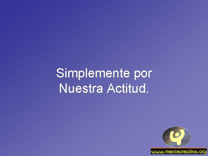 Simplemente por Nuestra Actitud. 