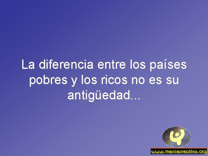 La diferencia entre los países pobres y los ricos no es su antigüedad. .