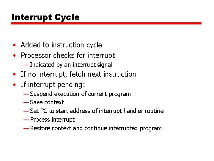 Interrupt Cycle • Added to instruction cycle • Processor checks for interrupt — Indicated