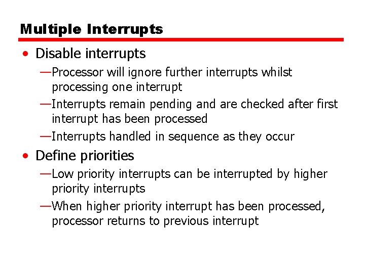 Multiple Interrupts • Disable interrupts —Processor will ignore further interrupts whilst processing one interrupt