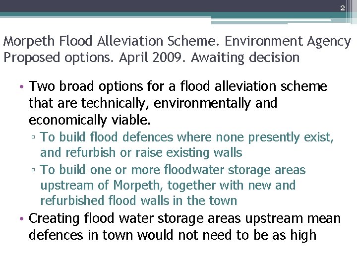 2 Morpeth Flood Alleviation Scheme. Environment Agency Proposed options. April 2009. Awaiting decision •