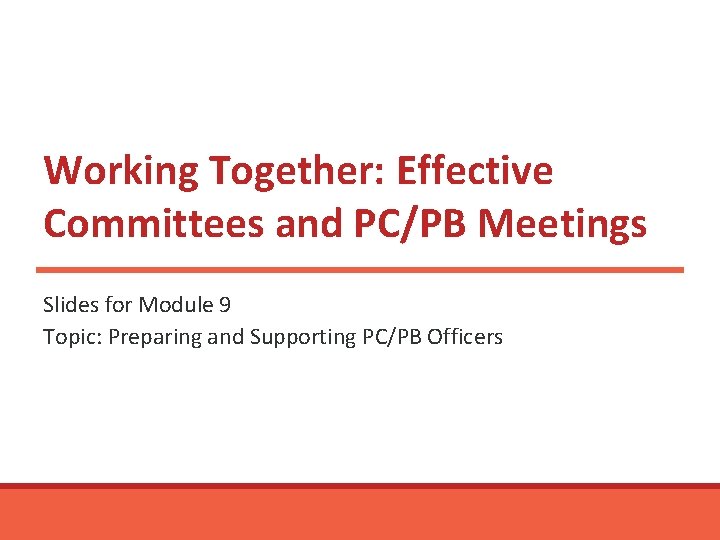 Working Together: Effective Committees and PC/PB Meetings Slides for Module 9 Topic: Preparing and